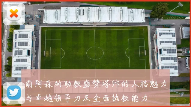 前阿森纳助教盛赞塔帅的人格魅力与卓越领导力及全面执教能力