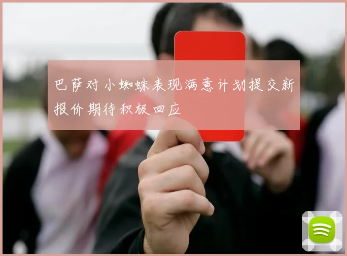 巴萨对小蜘蛛表现满意计划提交新报价期待积极回应