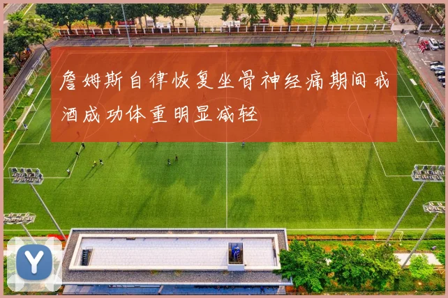 詹姆斯自律恢复坐骨神经痛期间戒酒成功体重明显减轻