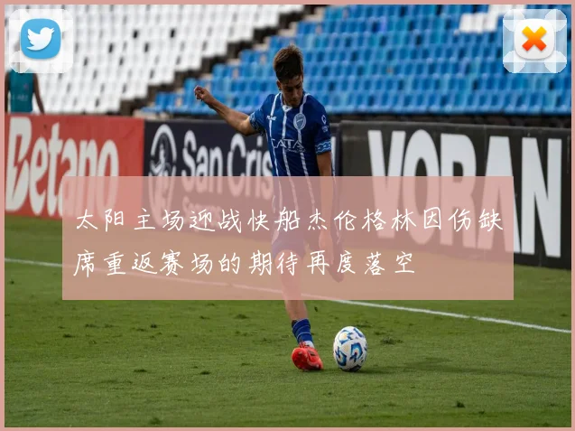 太阳主场迎战快船杰伦格林因伤缺席重返赛场的期待再度落空