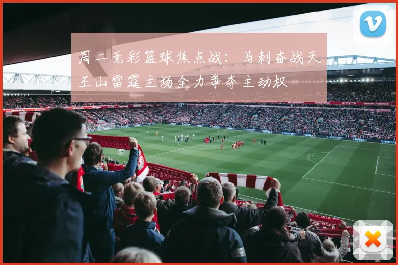 周二竞彩篮球焦点战：马刺奋战天王山雷霆主场全力争夺主动权