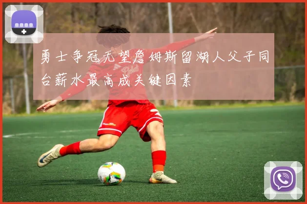 勇士争冠无望詹姆斯留湖人父子同台薪水最高成关键因素