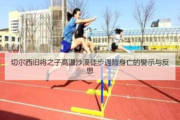 切尔西旧将之子高温沙漠徒步遇险身亡的警示与反思 | YameiSports